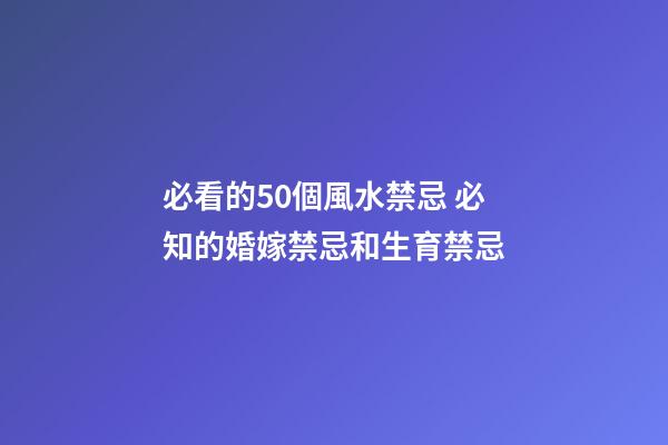 必看的50個風水禁忌 必知的婚嫁禁忌和生育禁忌